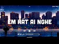 Download Lagu Em Hát Ai Nghe, Chuyện Đôi Ta, Rung Động Lofi - Nhạc Chill TIkTok -Nhạc Lofi Buồn Hot Nhất Hiện Nay