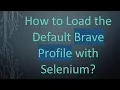 How to Load the Default Brave Profile with Selenium
