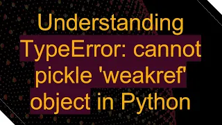 Understanding TypeError cannot pickle weakref object in Python