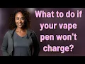 What to do if your vape pen won t charge