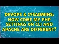 DevOps SysAdmins How come my php settings on CLI and Apache are different