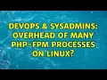 DevOps SysAdmins Overhead of many php-fpm processes on Linux
