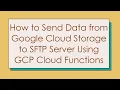 How to Send Data from Google Cloud Storage to SFTP Server Using GCP Cloud Functions