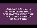 Android Apk only runs in debug mode Apk started with Run in Eclipse stops on breakpoints