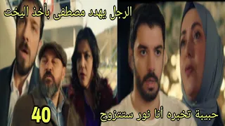 مسلسل القلب اختار الحلقة 40 حبيبة تخبره جود انا نور ستتزوج الرجل يهدد مصطفي بأخذ اليخت 