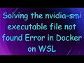 Solving the nvidia-smi executable file not found Error in Docker on WSL