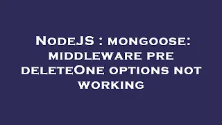 NodeJS mongoose middleware pre deleteOne options not working