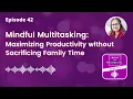 Mastering Mindful Multitasking How Busy Moms Can Excel in Business and Family Life Episode 42