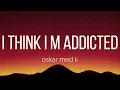 oskar med k - i think i'm addicted (Lyrics)