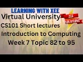 CS101 Introduction to Computing Short lectures Week 7 Topic 82 to 95 Virtual University of Pakistan