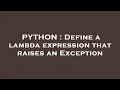 PYTHON Define a lambda expression that raises an Exception