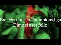 Bm,Hernan la champions liga - Dime si eres feliz Vol.2 (letra)