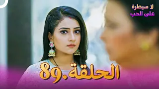 لا سيطرة على الحب الحلقة 89 