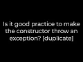 Java Is it good practice to make the constructor throw an exception duplicate 5solution