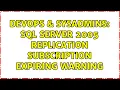 DevOps SysAdmins SQL Server 2005 Replication Subscription Expiring Warning 2 Solutions