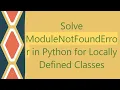 Solve ModuleNotFoundError in Python for Locally Defined Classes