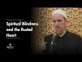 Spiritual Blindness and the Rusted Heart - Shaykh Abdal Hakim Murad