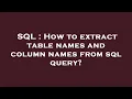 SQL How to extract table names and column names from sql query