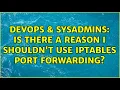 DevOps SysAdmins Is there a reason I shouldn t use iptables port forwarding 2 Solutions