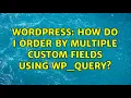 Wordpress How do I order by multiple custom fields using wp - query 3 Solutions