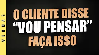 O QUE FAZER QUANDO O CLIENTE DIZ VOU PENSAR - NEGOCIAÇÃO