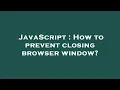 JavaScript How to prevent closing browser window