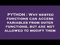 PYTHON Why nested functions can access variables from outer functions but are not allowed to modi