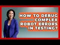 How To Debug Complex Robot Errors In Testing - Test