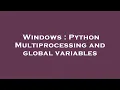 Windows Python Multiprocessing and global variables