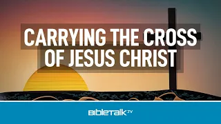 Carrying the Cross of Jesus Christ