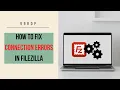 How to fix connection errors in FileZilla