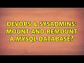 DevOps SysAdmins mount and remount a mysql database 2 Solutions