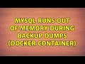 Mysql runs out of memory during backup dumps Docker container 3 Solutions