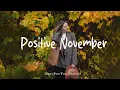 Lagu Positive November 🌅 Positive Mood \u0026 Chill Music Mix For Good Vibes | Best Indie/Pop/Folk/Acoustic