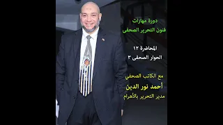 دورة مهارات فنون التحرير الصحفى المحاضرة 12 الحوار الصحفى 3 الكاتب الصحفى أحمد نورالدين 