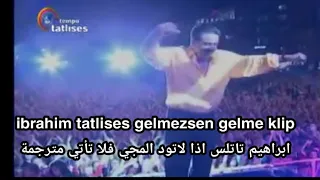 Ibrahim Tatlises Gelmezsen Gelme Klip ابراهيم تاتلس اذا لاتود المجي فلا تأتي مترجمة 