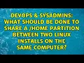 What should be done to share a home partition between two Linux installs on the same computer