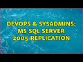 DevOps SysAdmins MS SQL server 2005 replication