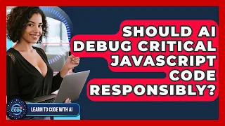 Should AI Debug Critical JavaScript Code Responsibly - Learning To Code With AI