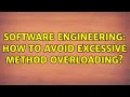 Software Engineering How to avoid excessive method overloading 5 Solutions