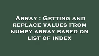 Array Getting and replace values from numpy array based on list of index
