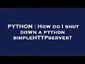 PYTHON How do I shut down a python simpleHTTPserver