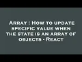 Array How to update specific value when the state is an array of objects - React