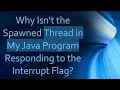 Why Isn t the Spawned Thread in My Java Program Responding to the Interrupt Flag
