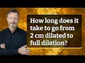How long does it take to go from 2 cm dilated to full dilation