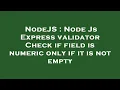 NodeJS Node Js Express validator Check if field is numeric only if it is not empty