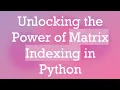 Unlocking the Power of Matrix Indexing in Python