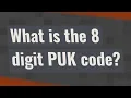 What is the 8 digit PUK code
