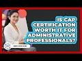 Is CAP Certification Worth It For Administrative Professionals