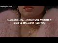 Luis Miguel - Como Es Posible Que A Mi Lado (Letra)